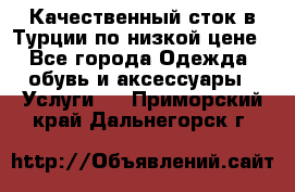 Качественный сток в Турции по низкой цене - Все города Одежда, обувь и аксессуары » Услуги   . Приморский край,Дальнегорск г.